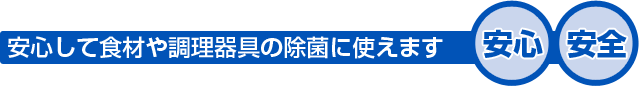 安心して食材や調理器具の除菌に使えます　安心・安全