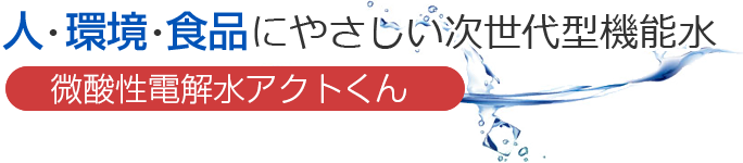 人・環境・食品にやさしい次世代型機能水　微酸性電解水アクトくん